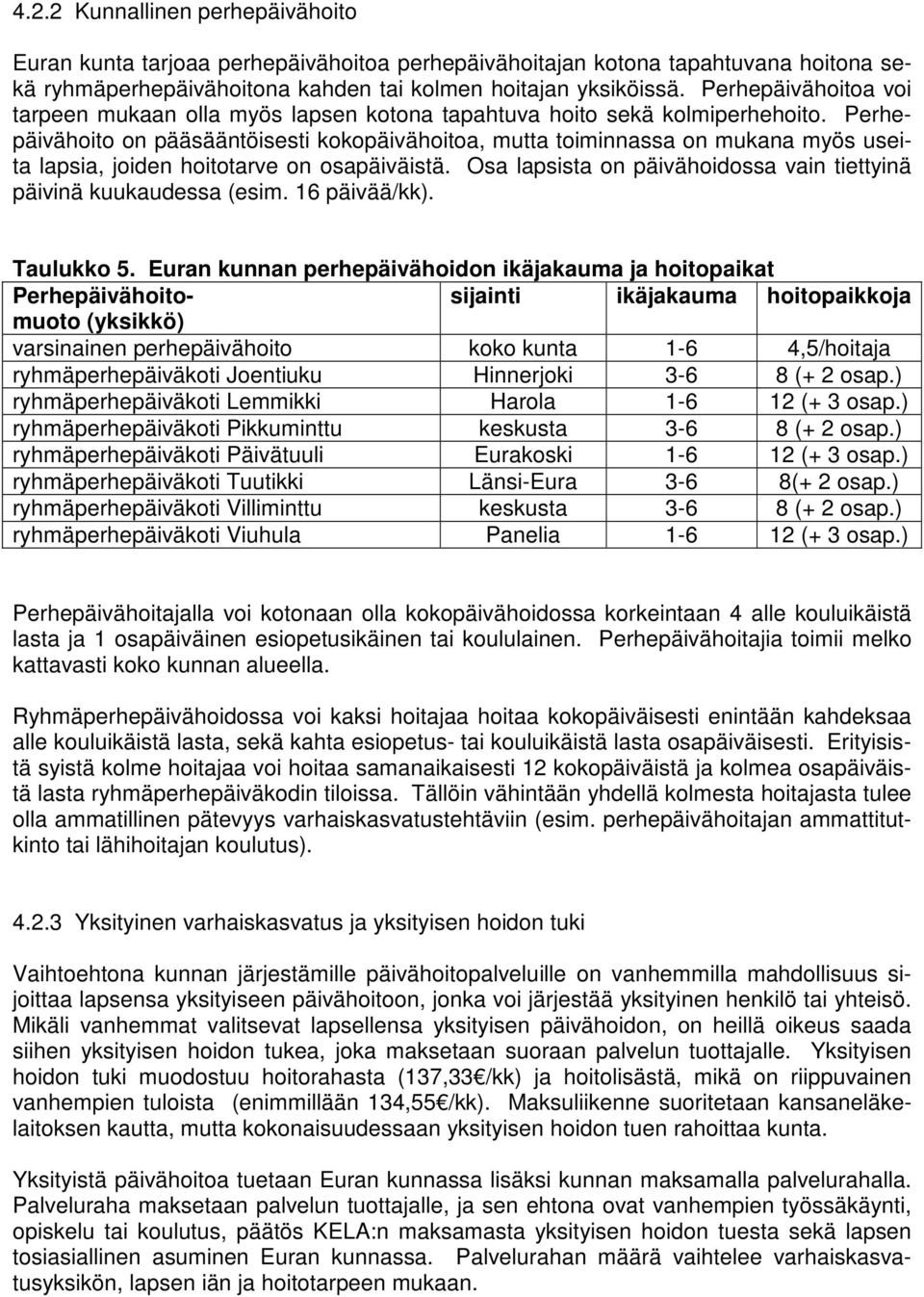 Perhepäivähoito on pääsääntöisesti kokopäivähoitoa, mutta toiminnassa on mukana myös useita lapsia, joiden hoitotarve on osapäiväistä.