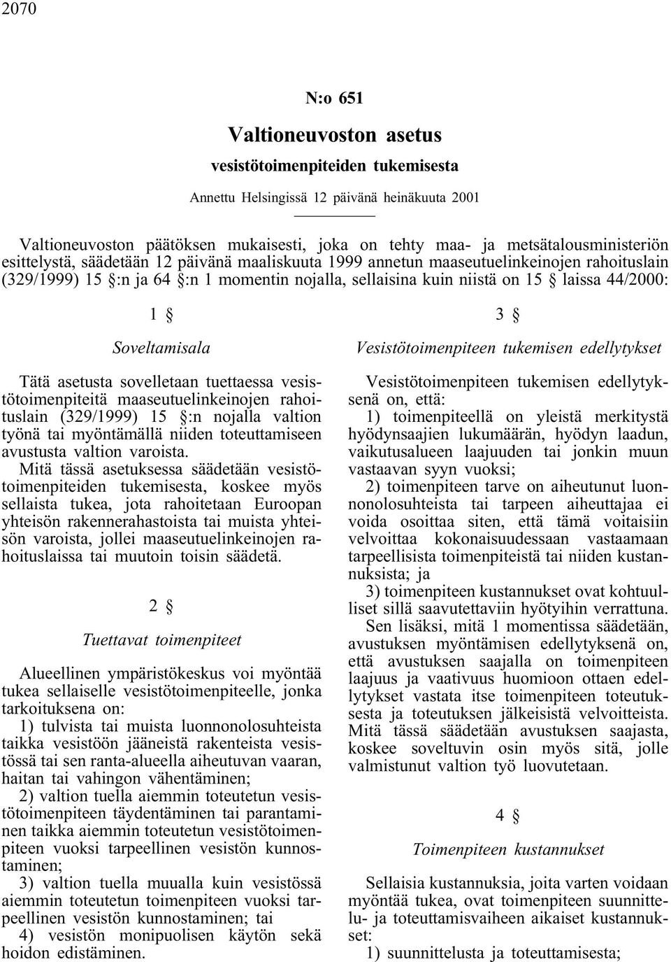 Tätä asetusta sovelletaan tuettaessa vesistötoimenpiteitä maaseutuelinkeinojen rahoituslain (329/1999) 15 :n nojalla valtion työnä tai myöntämällä niiden toteuttamiseen avustusta valtion varoista.