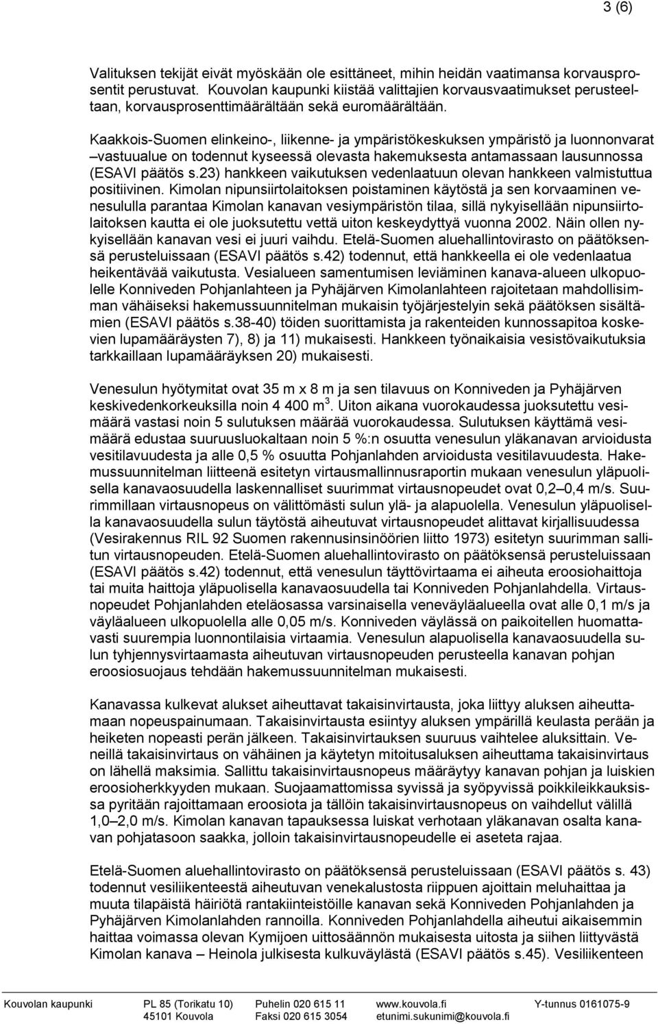 Kaakkois-Suomen elinkeino-, liikenne- ja ympäristökeskuksen ympäristö ja luonnonvarat vastuualue on todennut kyseessä olevasta hakemuksesta antamassaan lausunnossa (ESAVI päätös s.