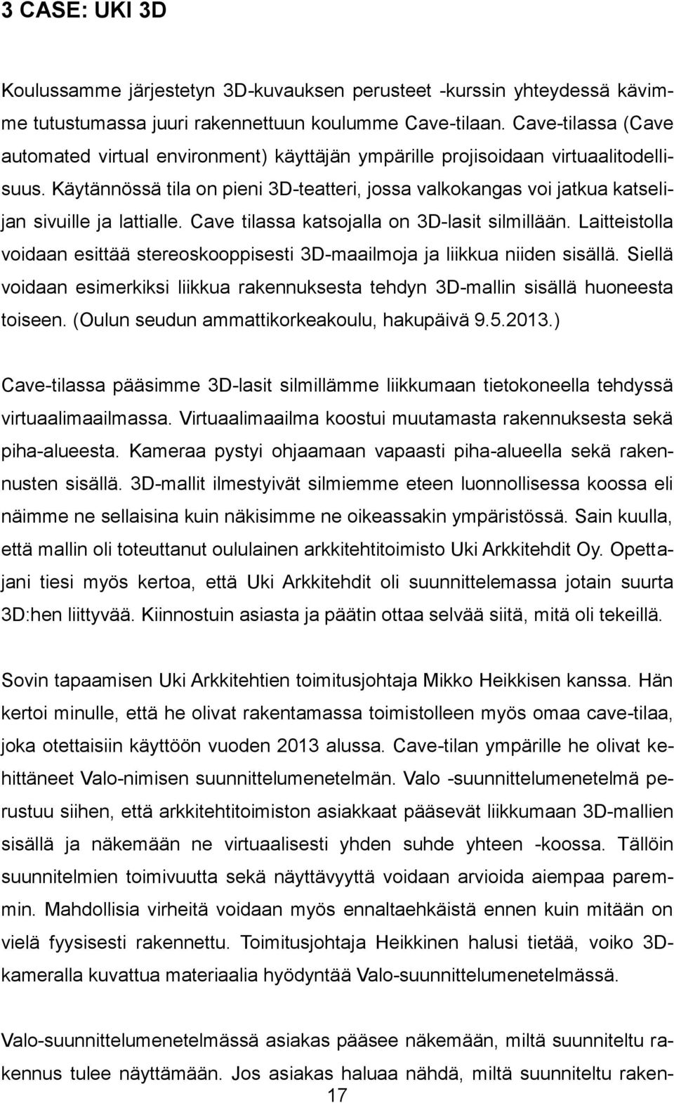 Käytännössä tila on pieni 3D-teatteri, jossa valkokangas voi jatkua katselijan sivuille ja lattialle. Cave tilassa katsojalla on 3D-lasit silmillään.