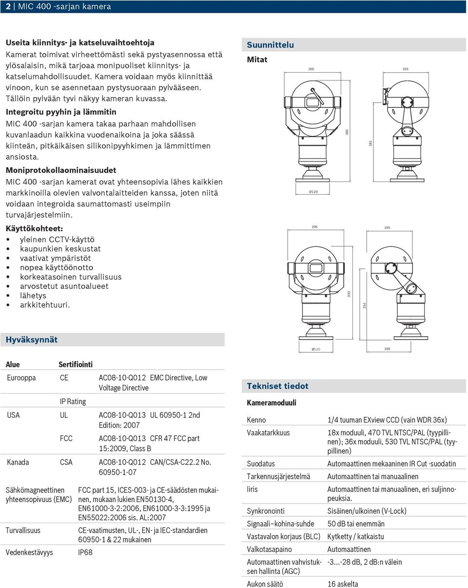 Suunnittelu Mitat 205 165 Integroitu pyyhin ja lämmitin MIC 400 -sarjan kamera takaa parhaan mahdollisen kuvanlaadun kaikkina vuodenaikoina ja joka säässä kiinteän, pitkäikäisen silikonipyyhkimen ja