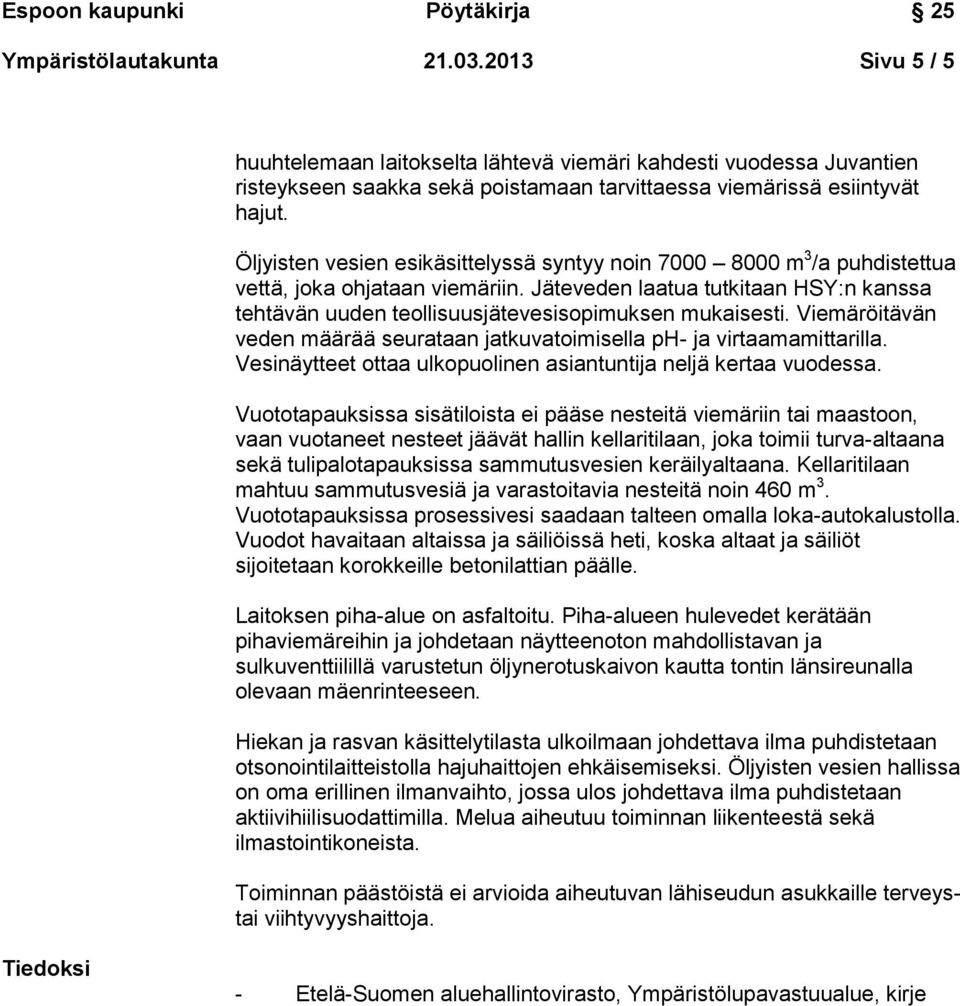 Jäteveden laatua tutkitaan HSY:n kanssa tehtävän uuden teollisuusjätevesisopimuksen mukaisesti. Viemäröitävän veden määrää seurataan jatkuvatoimisella ph- ja virtaamamittarilla.