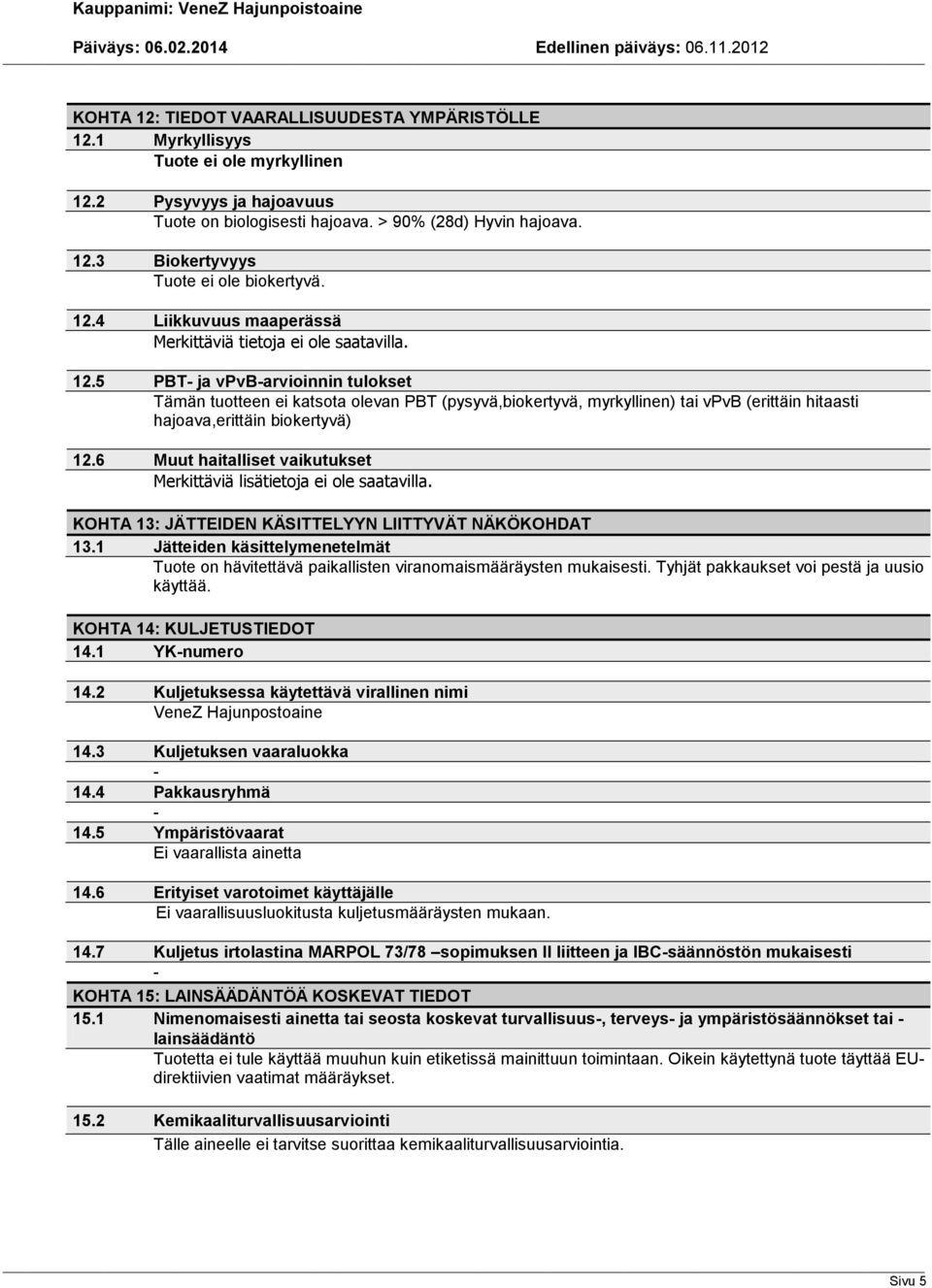 5 PBT ja vpvbarvioinnin tulokset Tämän tuotteen ei katsota olevan PBT (pysyvä,biokertyvä, myrkyllinen) tai vpvb (erittäin hitaasti hajoava,erittäin biokertyvä) 12.