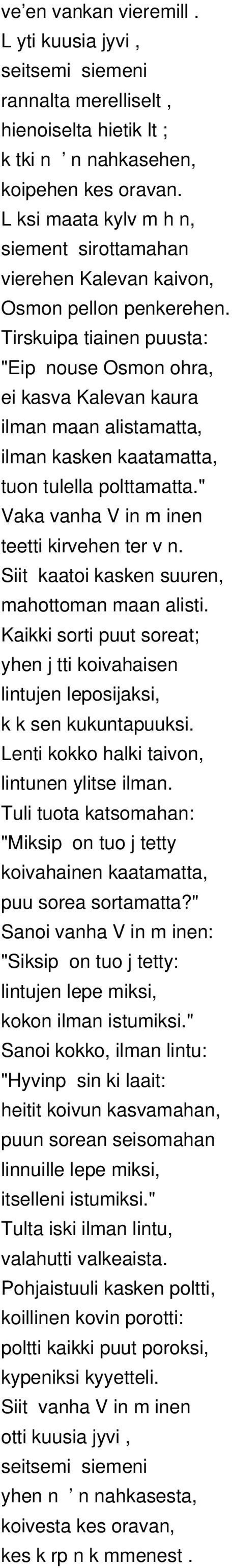 Tirskuipa tiainen puusta: "Eip nouse Osmon ohra, ei kasva Kalevan kaura ilman maan alistamatta, ilman kasken kaatamatta, tuon tulella polttamatta." Vaka vanha V in m inen teetti kirvehen ter v n.