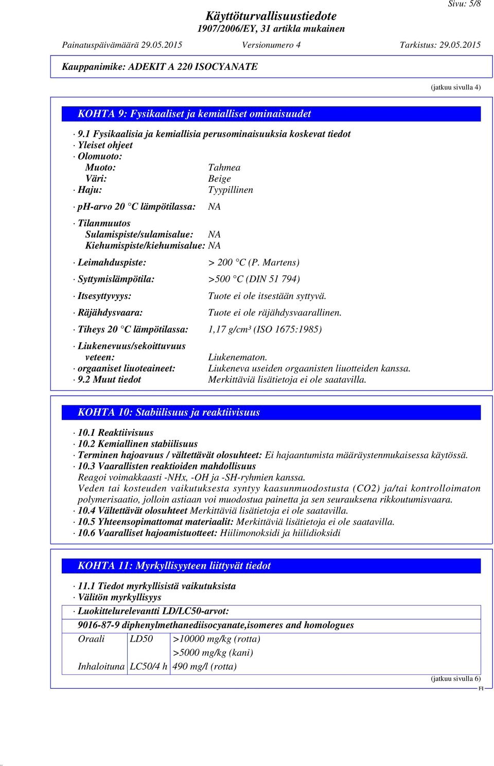 Sulamispiste/sulamisalue: NA Kiehumispiste/kiehumisalue: NA Leimahduspiste: > 200 C (P. Martens) Syttymislämpötila: >500 C (DIN 51 794) Itsesyttyvyys: Tuote ei ole itsestään syttyvä.