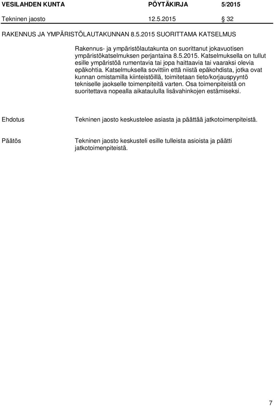 Katselmuksella sovittiin että niistä epäkohdista, jotka ovat kunnan omistamilla kiinteistöillä, toimitetaan tieto/korjauspyyntö tekniselle jaokselle toimenpiteitä varten.