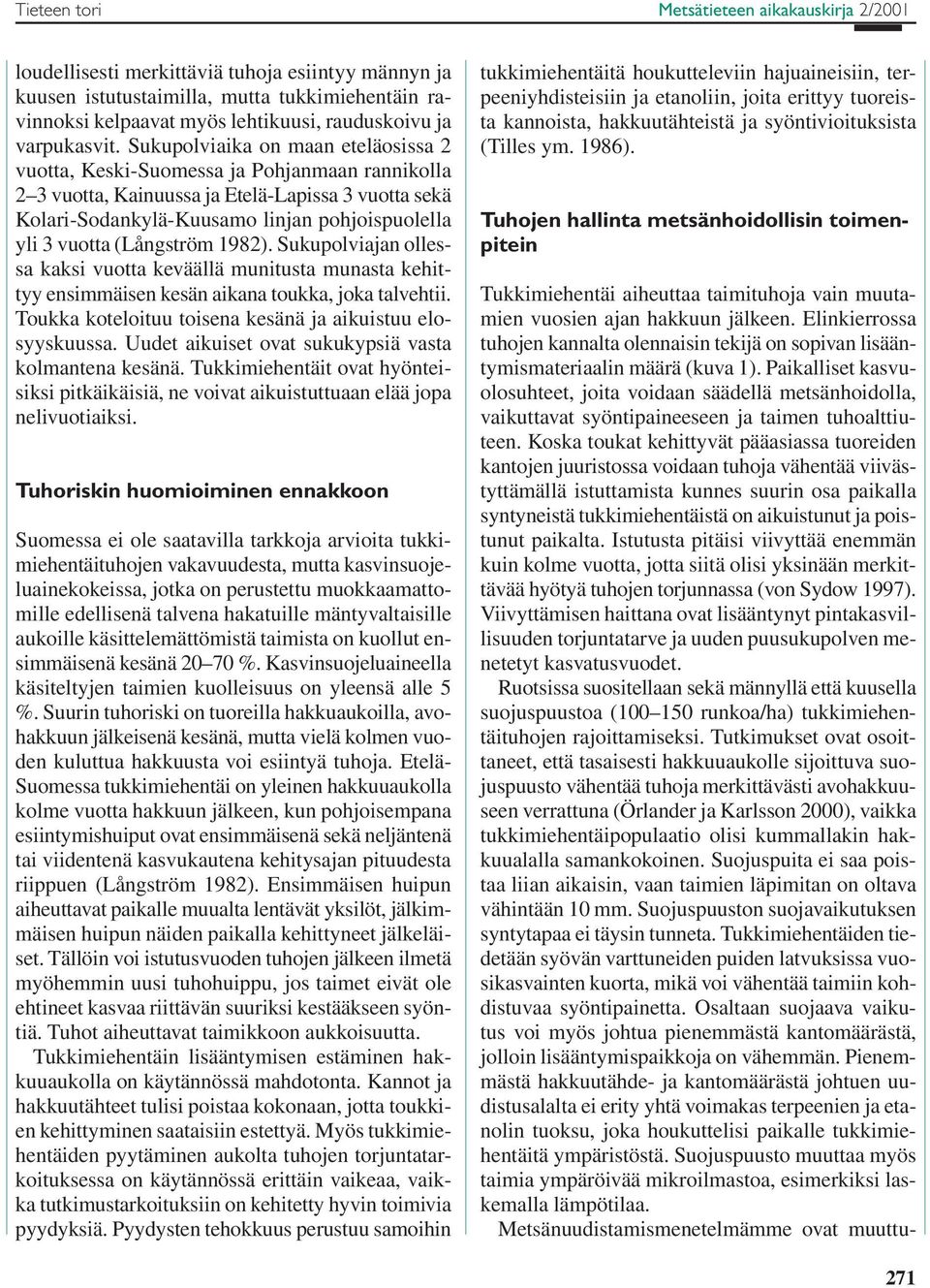 (Långström 1982). Sukupolviajan ollessa kaksi vuotta keväällä munitusta munasta kehittyy ensimmäisen kesän aikana toukka, joka talvehtii. Toukka koteloituu toisena kesänä ja aikuistuu elosyyskuussa.