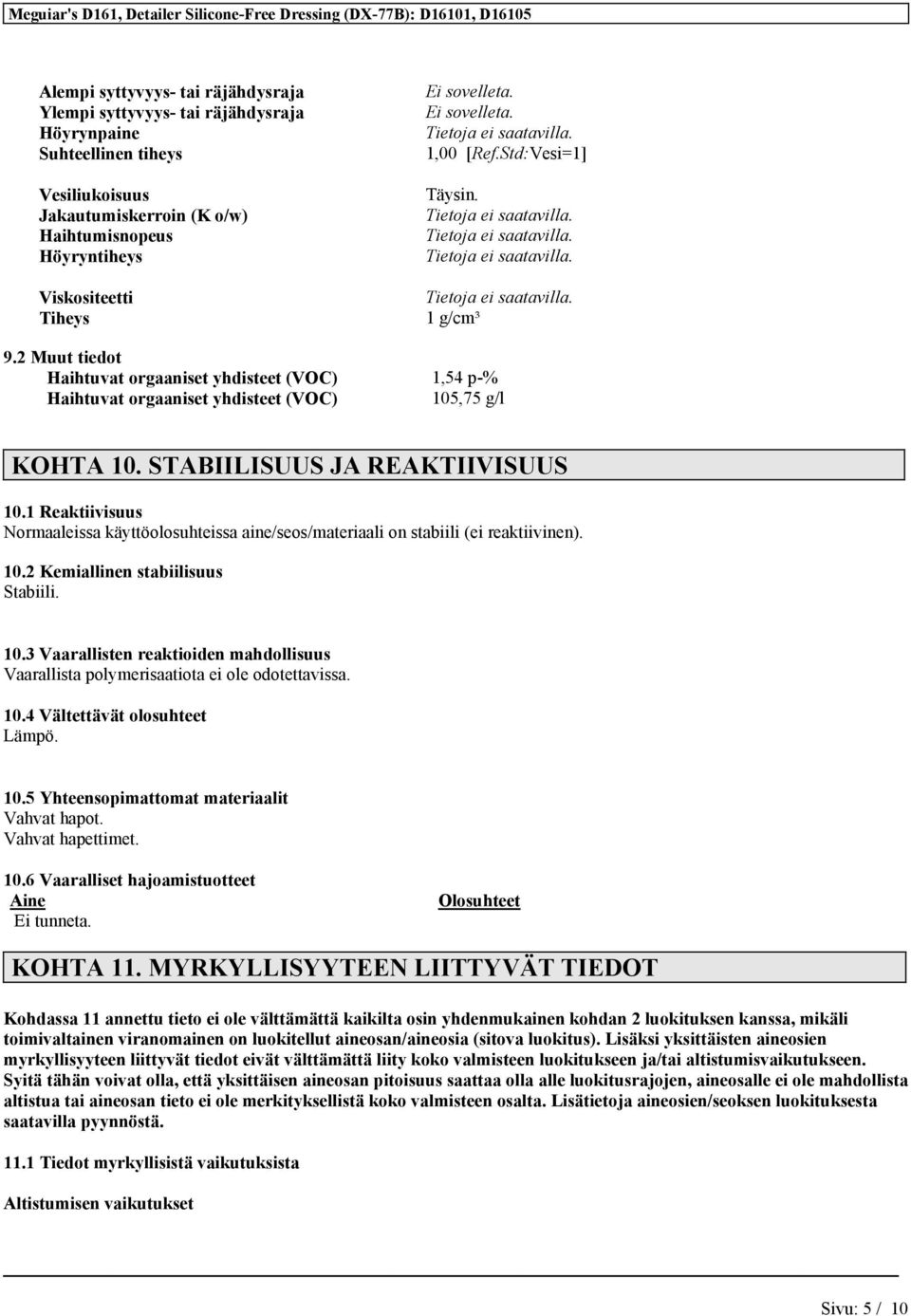 1 Reaktiivisuus Normaaleissa käyttöolosuhteissa aine/seos/materiaali on stabiili (ei reaktiivinen). 10.2 Kemiallinen stabiilisuus Stabiili. 10.3 Vaarallisten reaktioiden mahdollisuus Vaarallista polymerisaatiota ei ole odotettavissa.