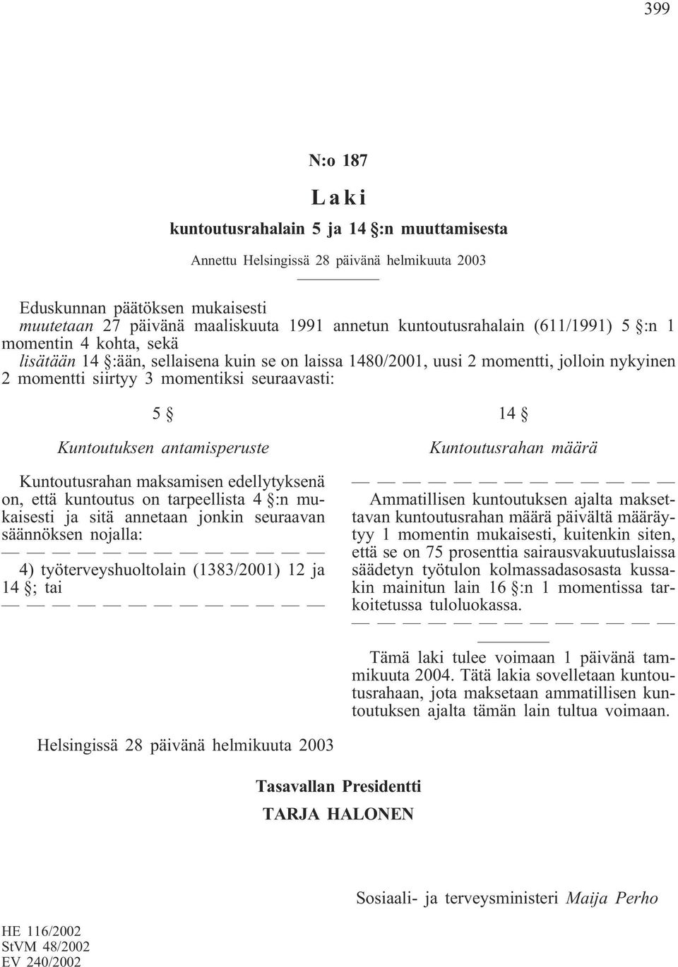 Kuntoutuksen antamisperuste Kuntoutusrahan maksamisen edellytyksenä on, että kuntoutus on tarpeellista 4 :n mukaisesti ja sitä annetaan jonkin seuraavan säännöksen nojalla: 4) työterveyshuoltolain