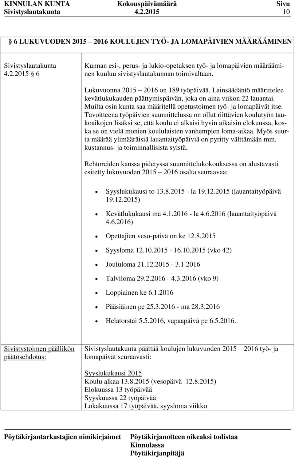 Tavoitteena työpäivien suunnittelussa on ollut riittävien koulutyön taukoaikojen lisäksi se, että koulu ei alkaisi hyvin aikaisin elokuussa, koska se on vielä monien koululaisten vanhempien