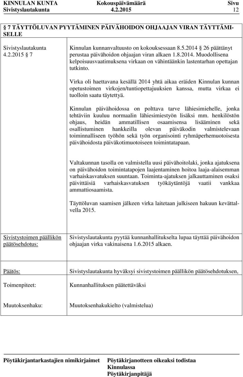 Virka oli haettavana kesällä 2014 yhtä aikaa eräiden Kinnulan kunnan opetustoimen virkojen/tuntiopettajuuksien kanssa, mutta virkaa ei tuolloin saatu täytettyä.