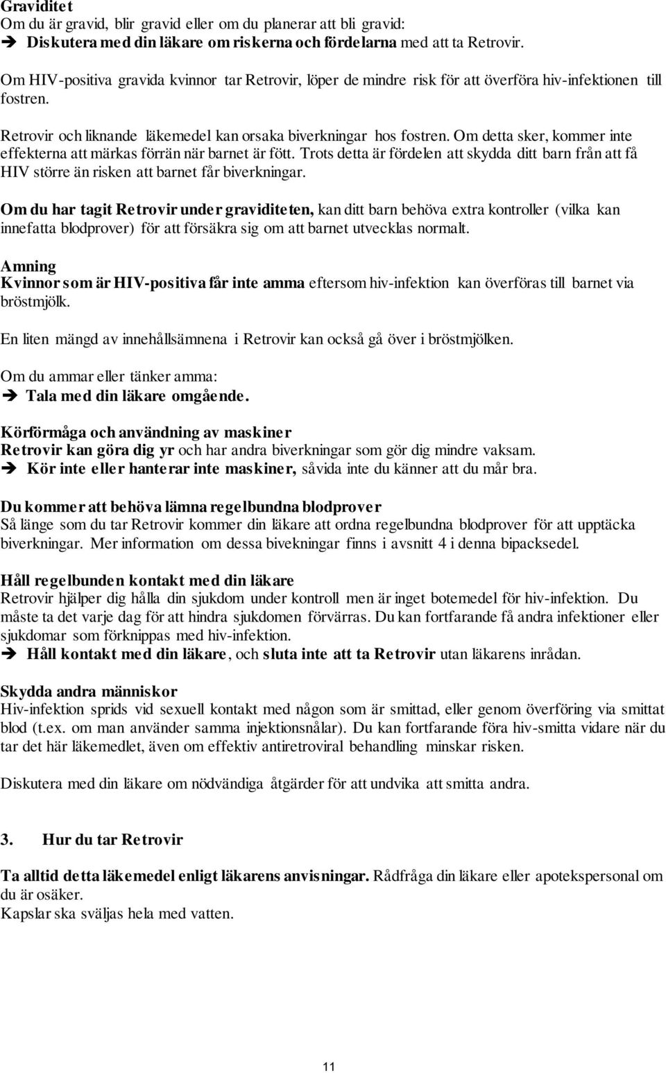 Om detta sker, kommer inte effekterna att märkas förrän när barnet är fött. Trots detta är fördelen att skydda ditt barn från att få HIV större än risken att barnet får biverkningar.