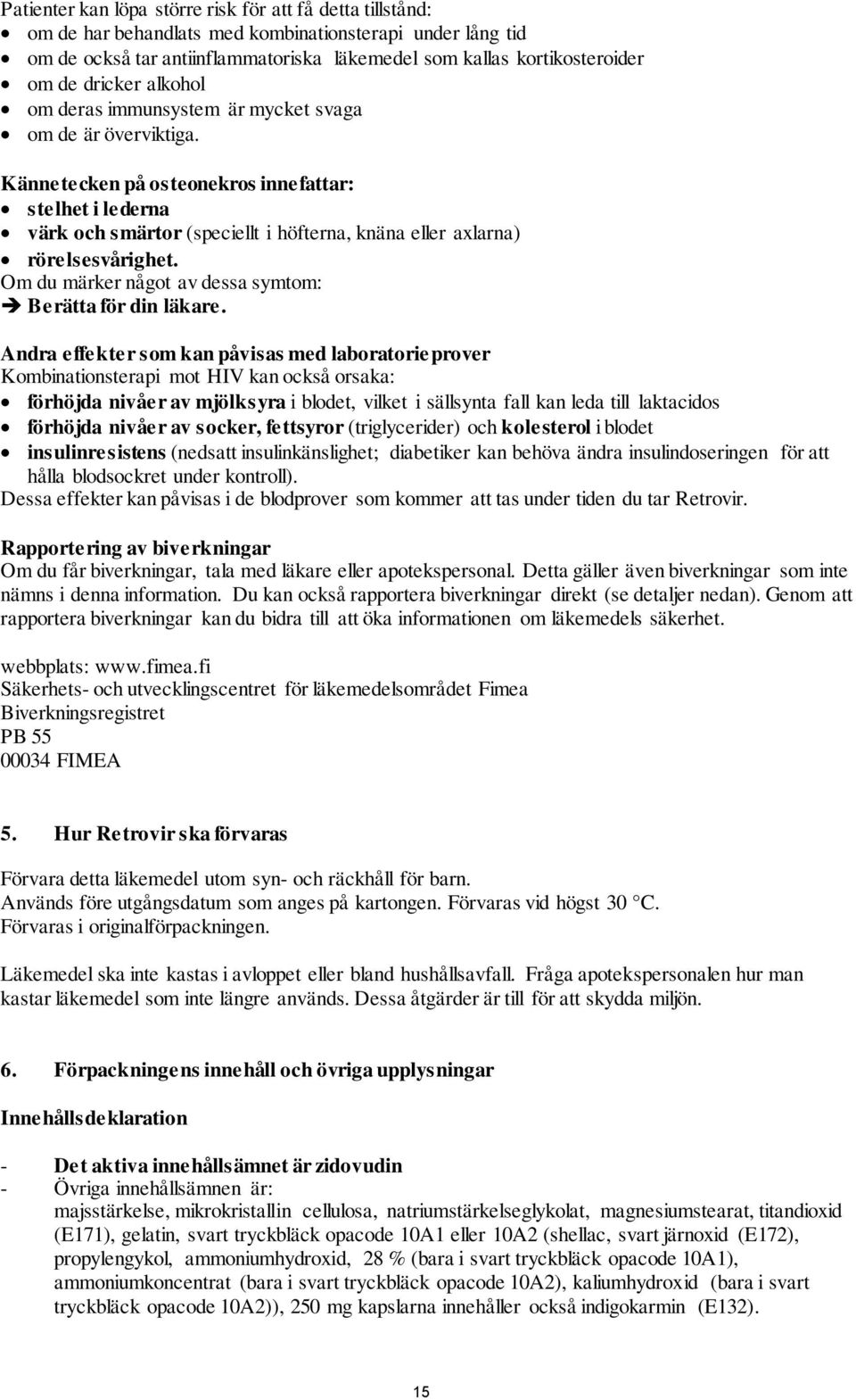Kännetecken på osteonekros innefattar: stelhet i lederna värk och smärtor (speciellt i höfterna, knäna eller axlarna) rörelsesvårighet. Om du märker något av dessa symtom: Berätta för din läkare.