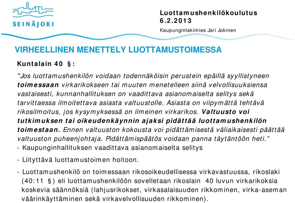 Asiasta on viipymättä tehtävä rikosilmoitus, jos kysymyksessä on ilmeinen virkarikos. Valtuusto voi tutkimuksen tai oikeudenkäynnin ajaksi pidättää luottamushenkilön toimestaan.