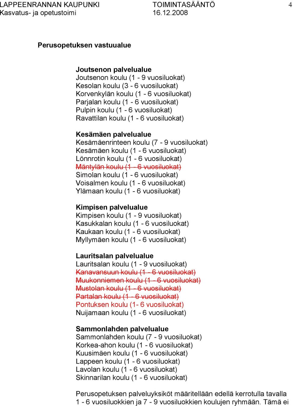 (1-6 vuosiluokat) Simolan koulu (1-6 vuosiluokat) Voisalmen koulu (1-6 vuosiluokat) Ylämaan koulu (1-6 vuosiluokat) Kimpisen palvelualue Kimpisen koulu (1-9 vuosiluokat) Kasukkalan koulu (1-6