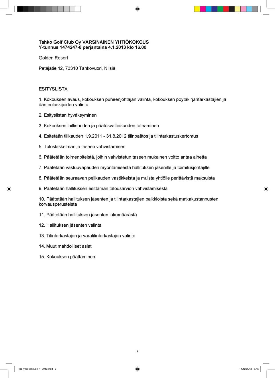 Kokouksen laillisuuden ja päätösvaltaisuuden toteaminen 4. Esitetään tilikauden 1.9.2011-31.8.2012 tilinpäätös ja tilintarkastuskertomus 5. Tuloslaskelman ja taseen vahvistaminen 6.