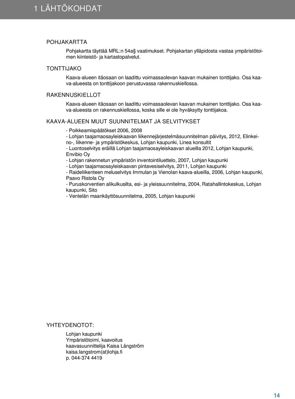 RAKENNUSKIELLOT Kaava-alueen itäosaan on laadittu voimassaolevan kaavan mukainen tonttijako. Osa kaava-alueesta on rakennuskiellossa, koska sille ei ole hyväksytty tonttijakoa.