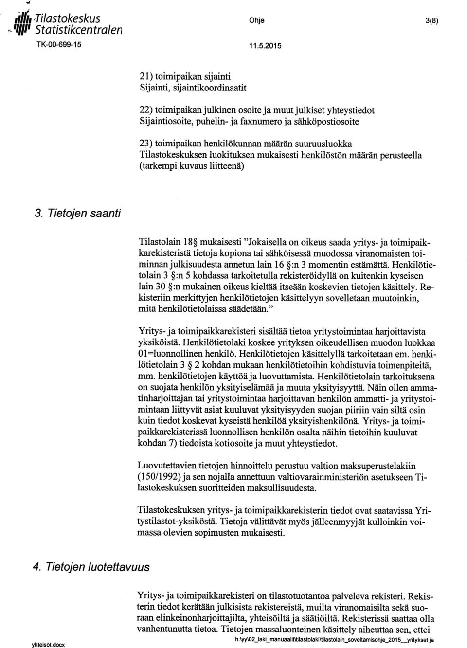 Tietojen saanti Tilastolain 18 mukaisesti "Jokaisella on oikeus saada yritys- ja toimipaikkarekisteristä tietoja kopiona tai sähköisessä muodossa viranomaisten toiminnan julkisuudesta annetun lain 16