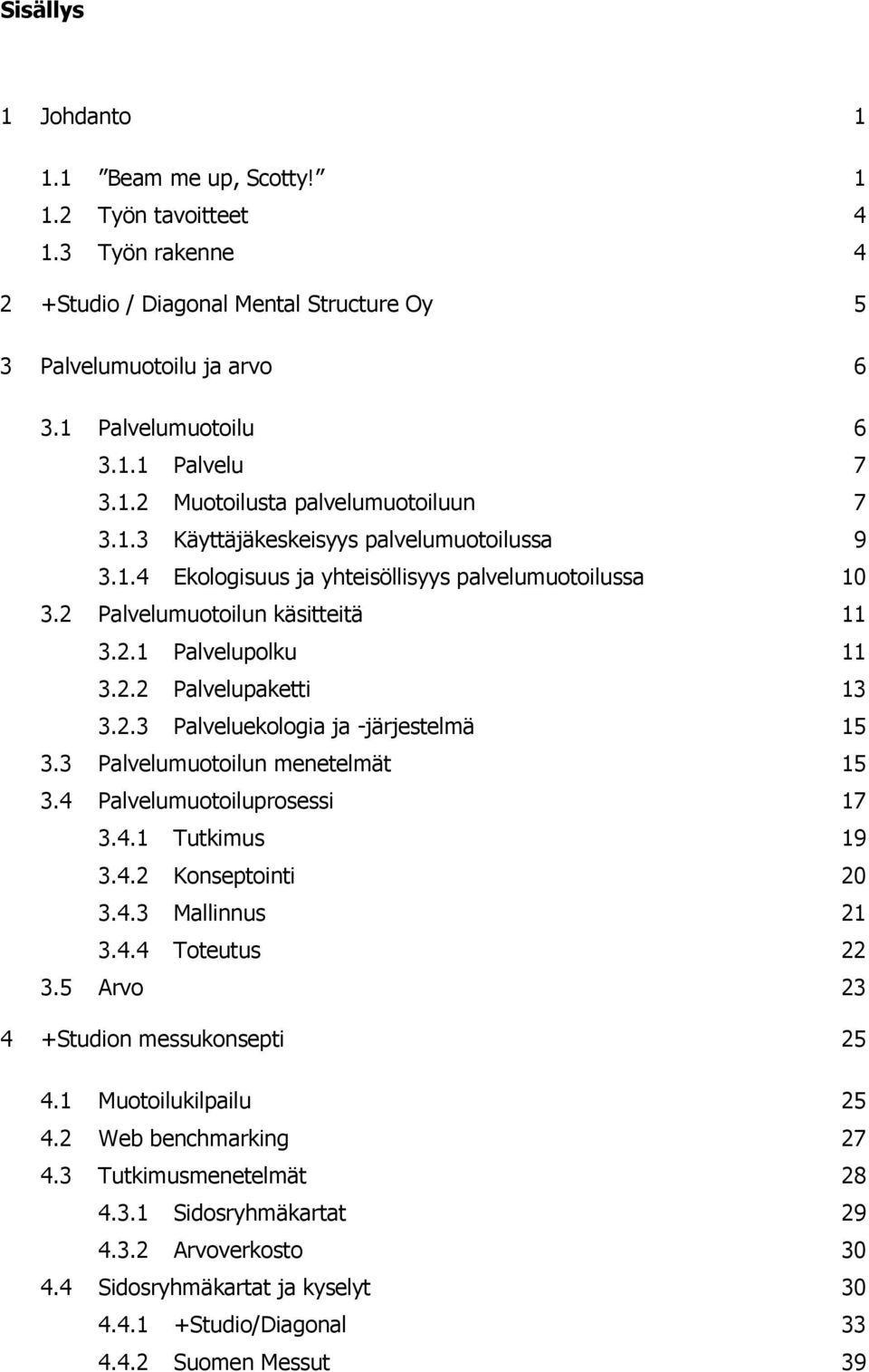 2.2 Palvelupaketti 13 3.2.3 Palveluekologia ja -järjestelmä 15 3.3 Palvelumuotoilun menetelmät 15 3.4 Palvelumuotoiluprosessi 17 3.4.1 Tutkimus 19 3.4.2 Konseptointi 20 3.4.3 Mallinnus 21 3.4.4 Toteutus 22 3.