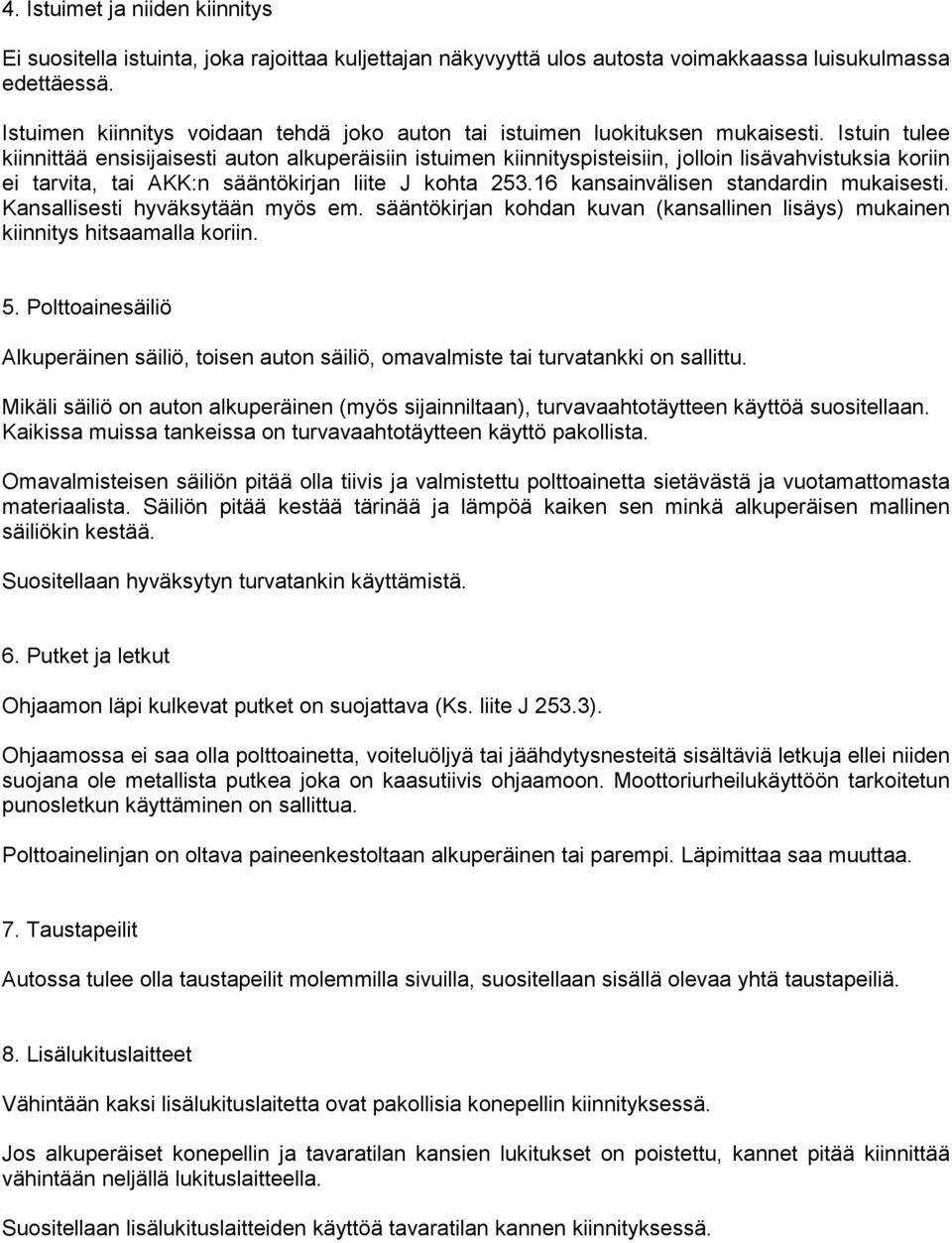 Istuin tulee kiinnittää ensisijaisesti auton alkuperäisiin istuimen kiinnityspisteisiin, jolloin lisävahvistuksia koriin ei tarvita, tai AKK:n sääntökirjan liite J kohta 253.