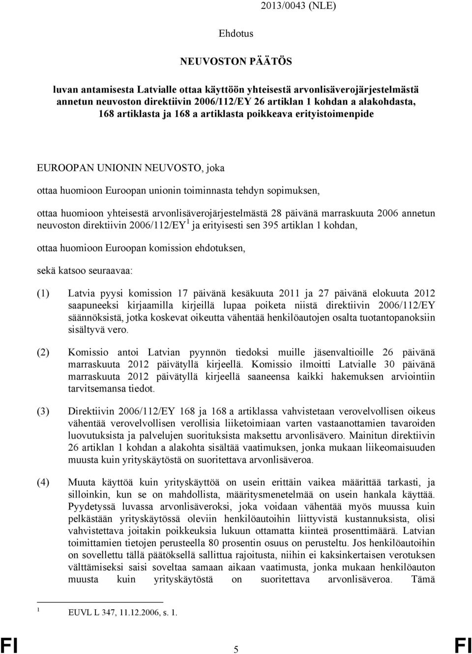 arvonlisäverojärjestelmästä 28 päivänä marraskuuta 2006 annetun neuvoston direktiivin 2006/112/EY 1 ja erityisesti sen 395 artiklan 1 kohdan, ottaa huomioon Euroopan komission ehdotuksen, sekä katsoo