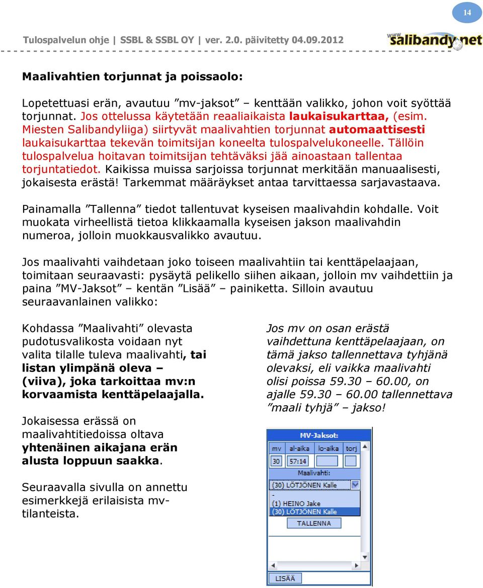 Tällöin tulospalvelua hoitavan toimitsijan tehtäväksi jää ainoastaan tallentaa torjuntatiedot. Kaikissa muissa sarjoissa torjunnat merkitään manuaalisesti, jokaisesta erästä!