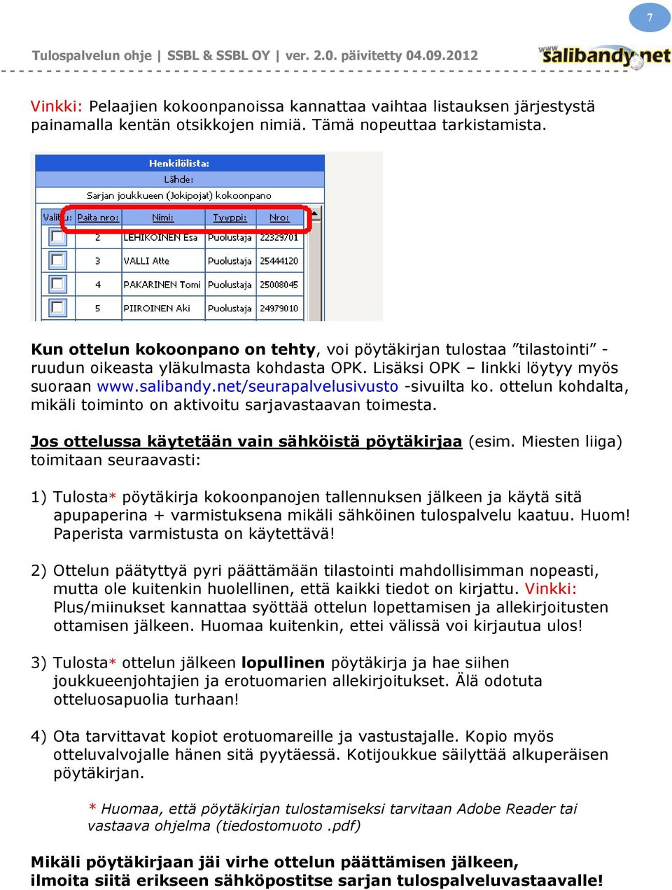 net/seurapalvelusivusto -sivuilta ko. ottelun kohdalta, mikäli toiminto on aktivoitu sarjavastaavan toimesta. Jos ottelussa käytetään vain sähköistä pöytäkirjaa (esim.