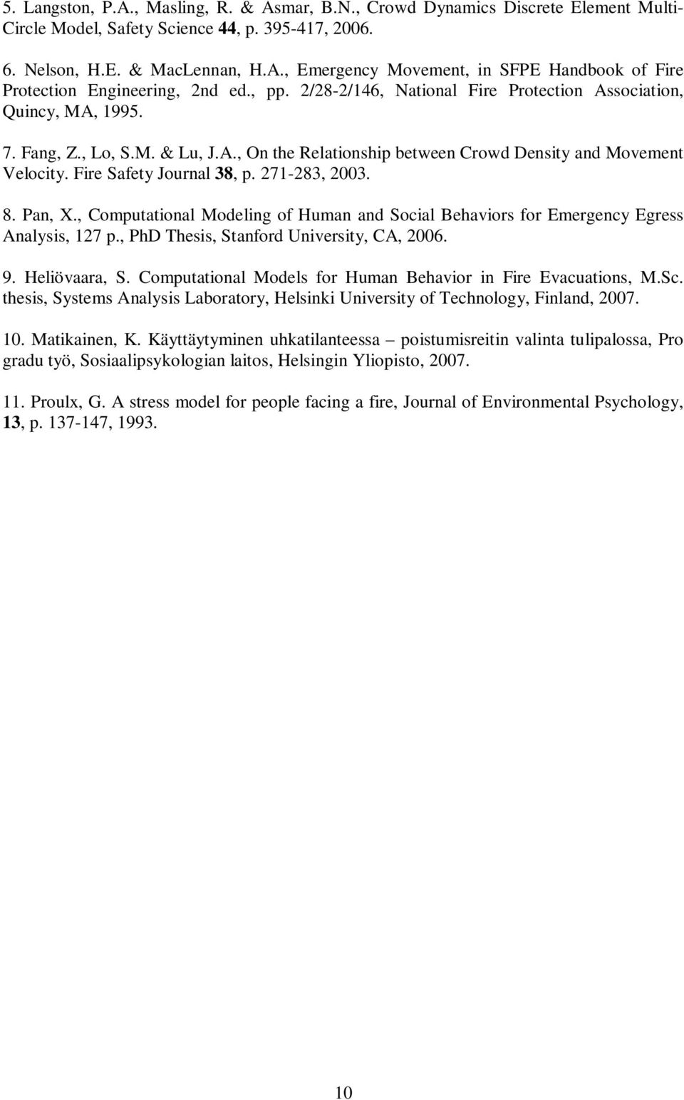 271-283, 2003. 8. Pan, X., Computational Modeling of Human and Social Behaviors for Emergency Egress Analysis, 127 p., PhD Thesis, Stanford University, CA, 2006. 9. Heliövaara, S.