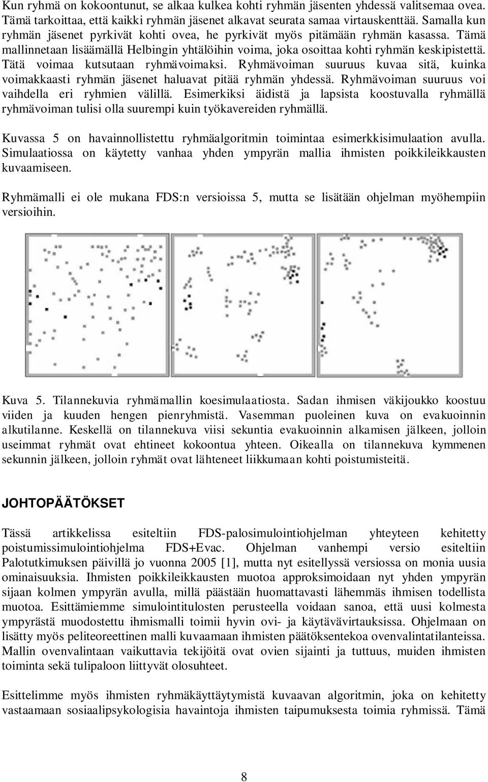 Tätä voimaa kutsutaan ryhmävoimaksi. Ryhmävoiman suuruus kuvaa sitä, kuinka voimakkaasti ryhmän jäsenet haluavat pitää ryhmän yhdessä. Ryhmävoiman suuruus voi vaihdella eri ryhmien välillä.