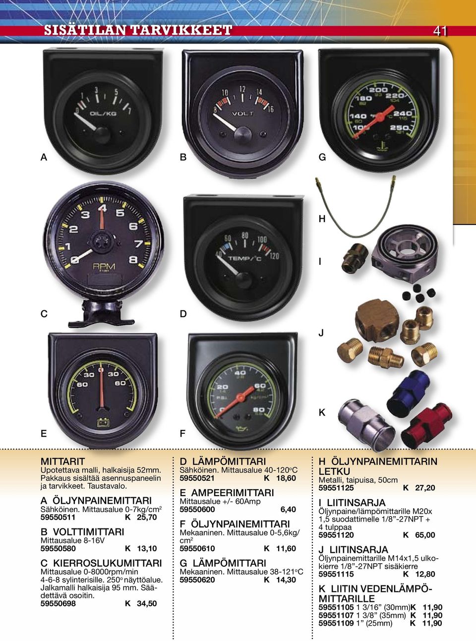 Säädettävä osoitin. 59550698 K 34,50... LÄMPÖMTTR Sähköinen. Mittausalue 40-120 o 59550521 K 18,60 MPRMTTR Mittausalue +/- 60mp 59550600 6,40 ÖLJYNPNMTTR Mekaaninen.