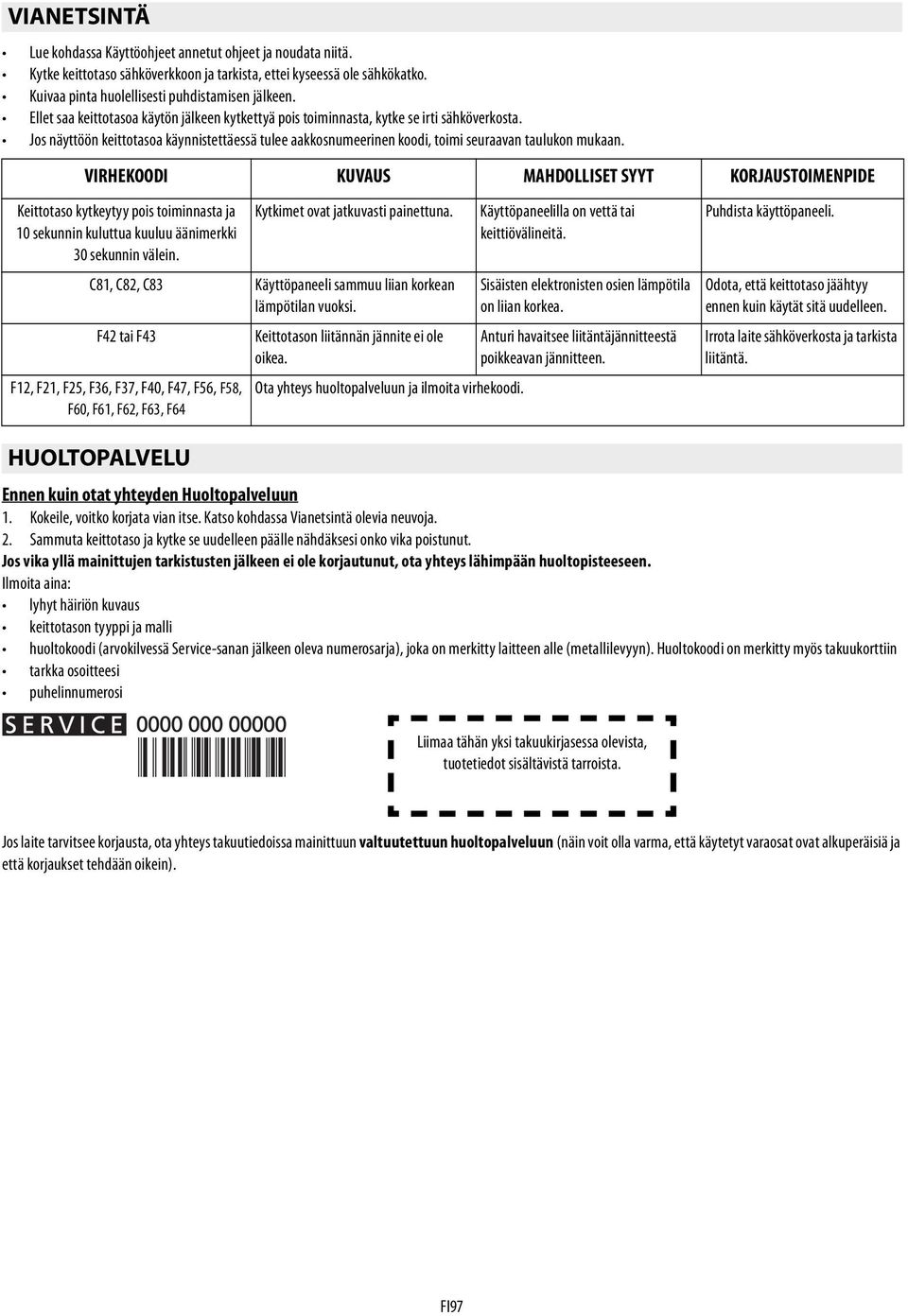 VIRHEKOODI KUVAUS MAHDOLLISET SYYT KORJAUSTOIMENPIDE Keittotaso kytkeytyy pois toiminnasta ja 10 sekunnin kuluttua kuuluu äänimerkki 30 sekunnin välein. Kytkimet ovat jatkuvasti painettuna.
