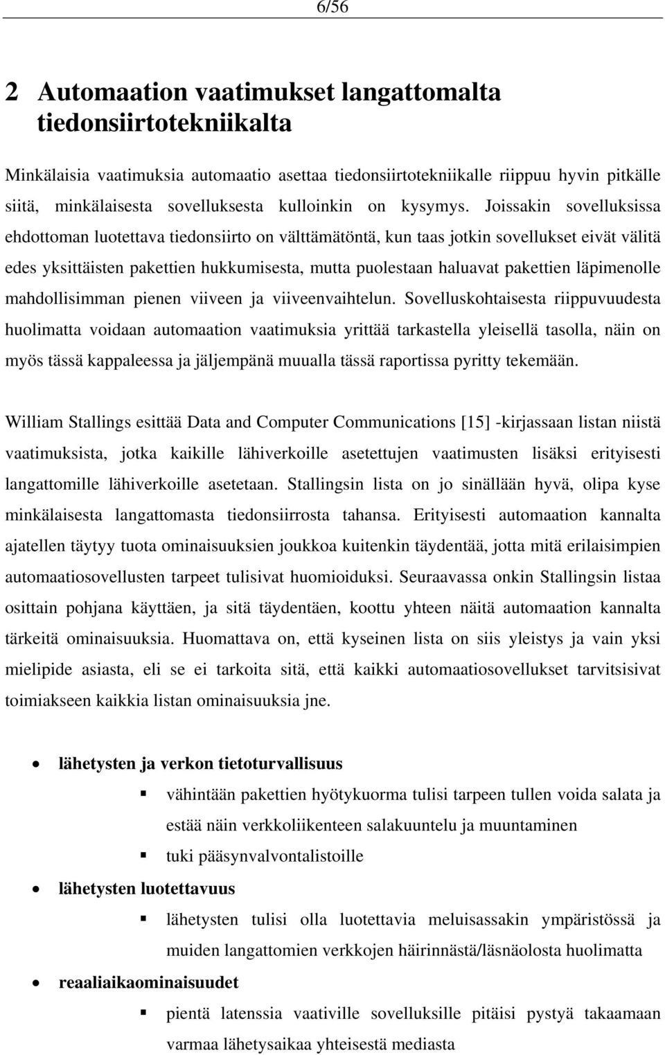 Joissakin sovelluksissa ehdottoman luotettava tiedonsiirto on välttämätöntä, kun taas jotkin sovellukset eivät välitä edes yksittäisten pakettien hukkumisesta, mutta puolestaan haluavat pakettien