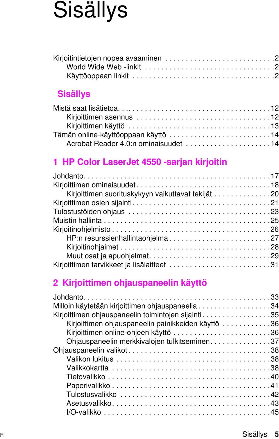 .....18 Kirjoittimen suorituskykyyn vaikuttavat tekijät...20 Kirjoittimenosiensijainti...21 Tulostustöidenohjaus...23 Muistin hallinta......25 Kirjoitinohjelmisto...26 HP:n resurssienhallintaohjelma.