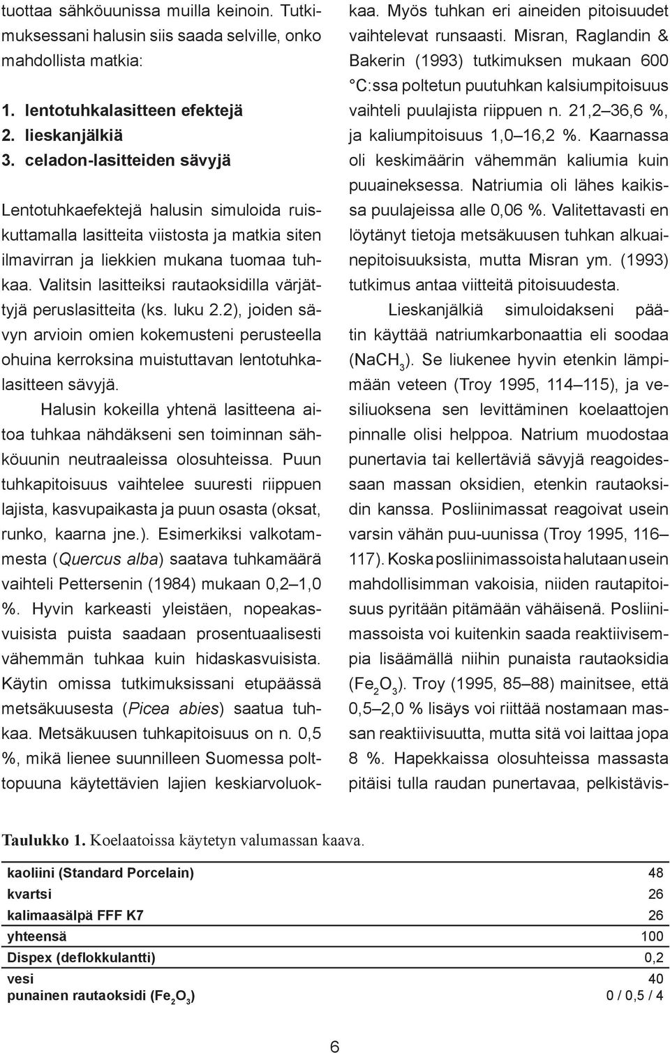 Valitsin lasitteiksi rautaoksidilla värjättyjä peruslasitteita (ks. luku 2.2), joiden sävyn arvioin omien kokemusteni perusteella ohuina kerroksina muistuttavan lentotuhkalasitteen sävyjä.