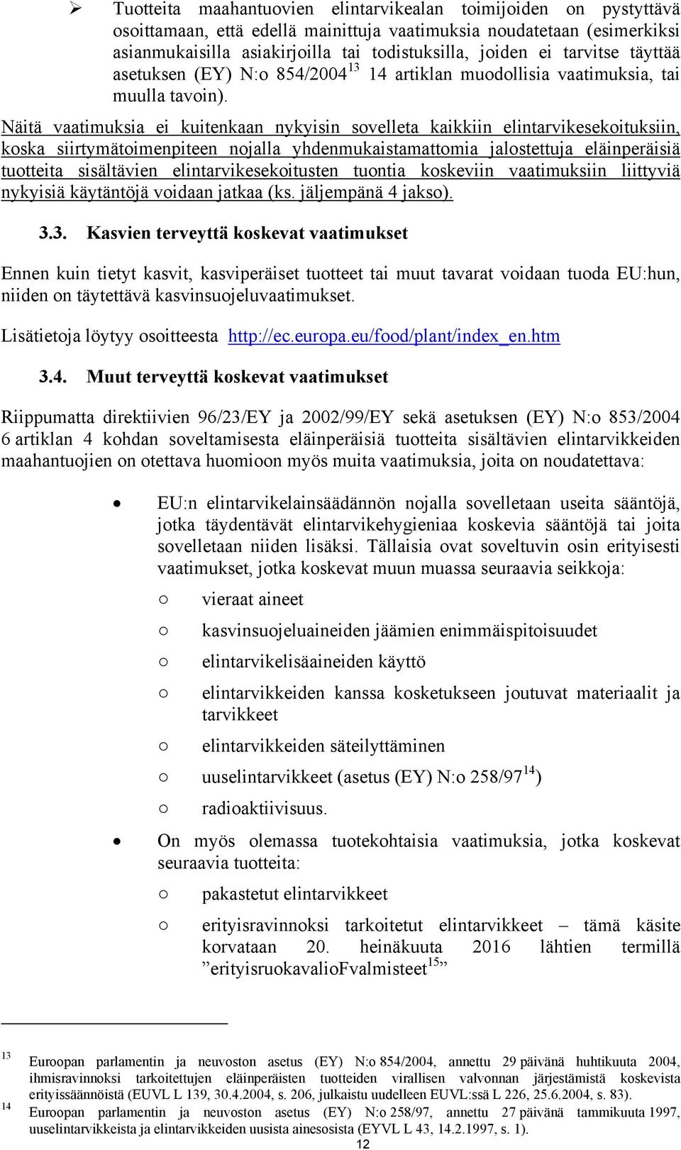 Näitä vaatimuksia ei kuitenkaan nykyisin sovelleta kaikkiin elintarvikesekoituksiin, koska siirtymätoimenpiteen nojalla yhdenmukaistamattomia jalostettuja eläinperäisiä tuotteita sisältävien