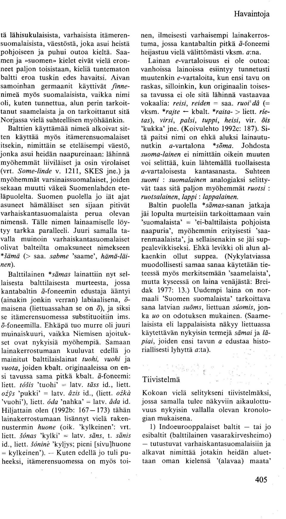 Aivan samoinhan germaanit käyttivät finnenimeä myös suomalaisista, vaikka nimi oli, kuten tunnettua, alun perin tarkoittanut saamelaista ja on tarkoittanut sitä Norjassa vielä suhteellisen myöhäänkin.