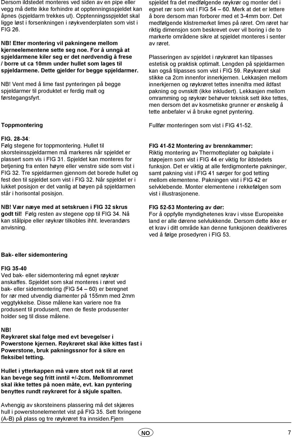 For å unngå at spjeldarmene kiler seg er det nørdvendig å frese / borre ut ca 10mm under hullet som lages til spjeldarmene. Dette gjelder for begge spjeldarmer. NB!