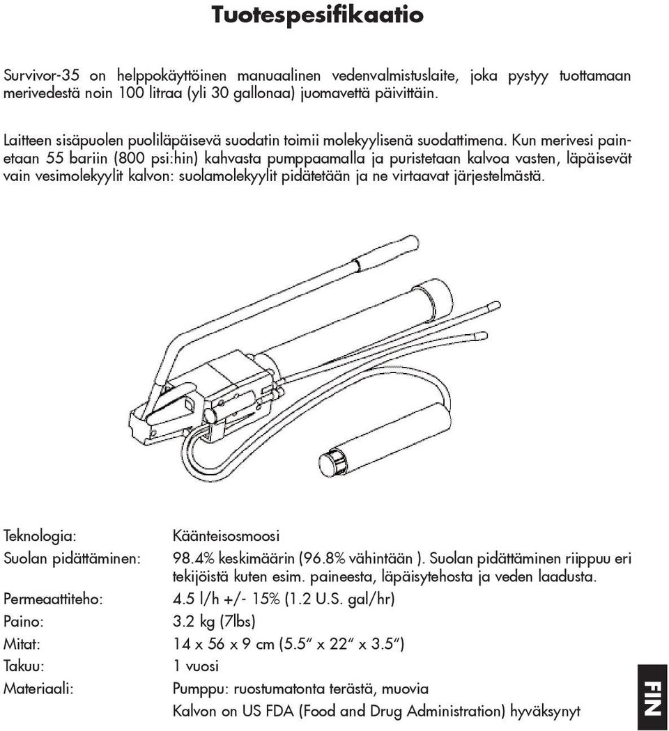 Kun merivesi painetaan 55 bariin (800 psi:hin) kahvasta pumppaamalla ja puristetaan kalvoa vasten, läpäisevät vain vesimolekyylit kalvon: suolamolekyylit pidätetään ja ne virtaavat järjestelmästä.