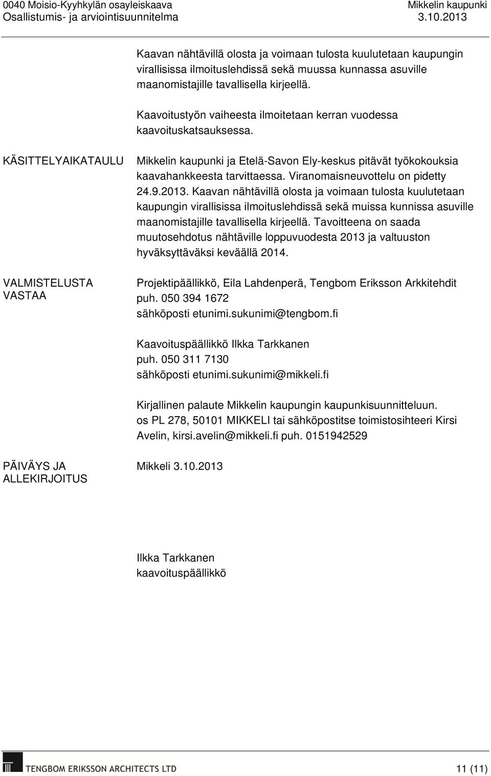 KÄSITTELYAIKATAULU VALMISTELUSTA VASTAA Mikkelin kaupunki ja Etelä-Savon Ely-keskus pitävät työkokouksia kaavahankkeesta tarvittaessa. Viranomaisneuvottelu on pidetty 24.9.2013.