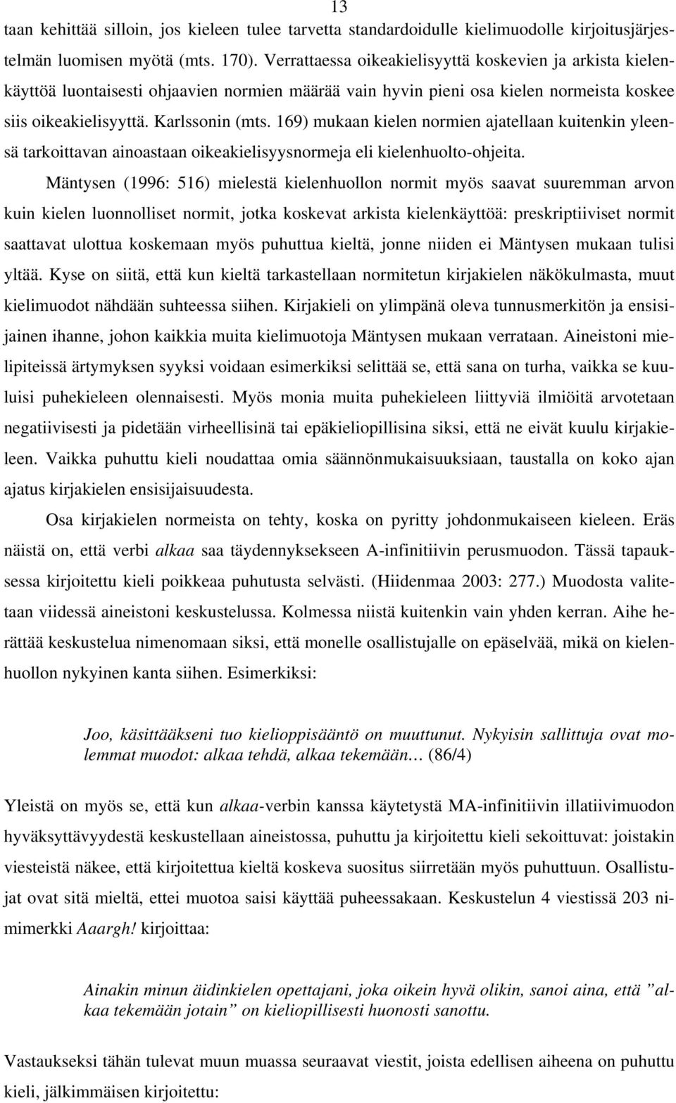 169) mukaan kielen normien ajatellaan kuitenkin yleensä tarkoittavan ainoastaan oikeakielisyysnormeja eli kielenhuolto-ohjeita.