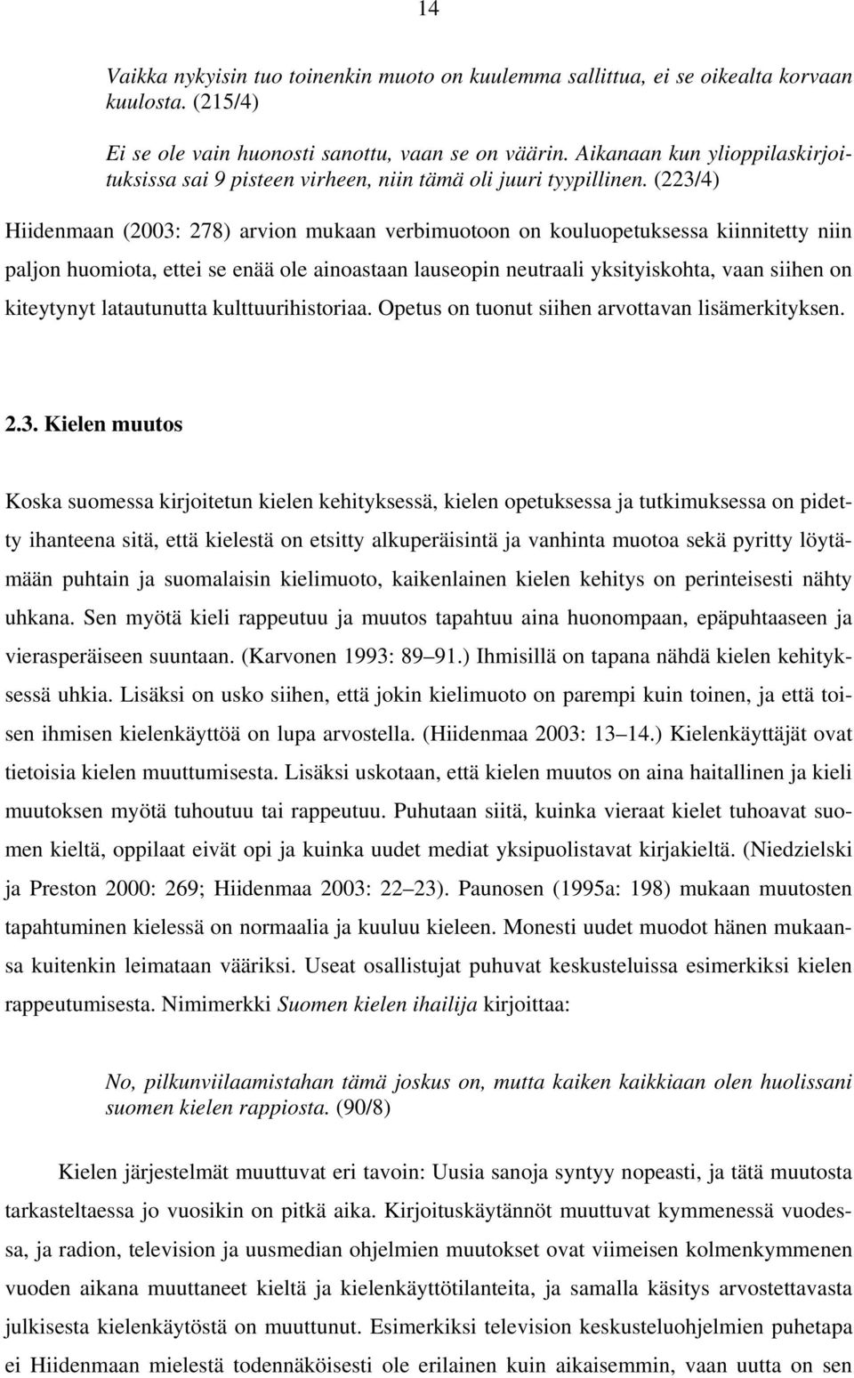 (223/4) Hiidenmaan (2003: 278) arvion mukaan verbimuotoon on kouluopetuksessa kiinnitetty niin paljon huomiota, ettei se enää ole ainoastaan lauseopin neutraali yksityiskohta, vaan siihen on