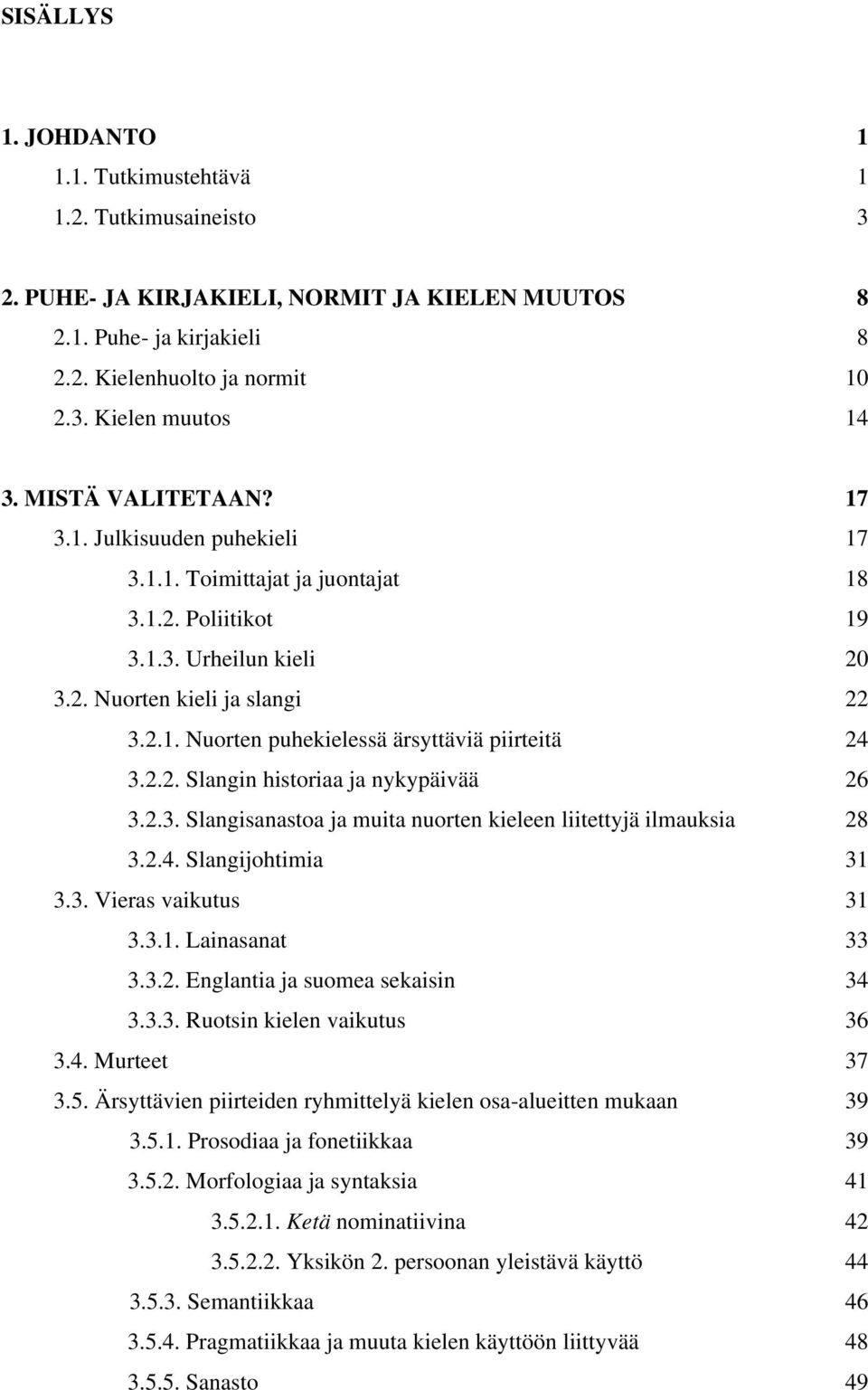 2.2. Slangin historiaa ja nykypäivää 26 3.2.3. Slangisanastoa ja muita nuorten kieleen liitettyjä ilmauksia 28 3.2.4. Slangijohtimia 31 3.3. Vieras vaikutus 31 3.3.1. Lainasanat 33 3.3.2. Englantia ja suomea sekaisin 34 3.
