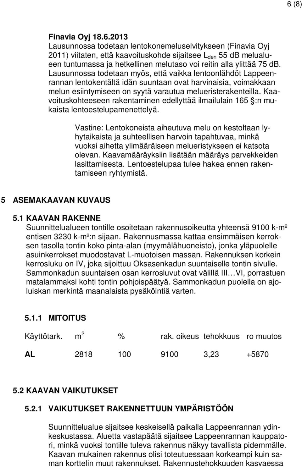 Lausunnossa todetaan myös, että vaikka lentoonlähdöt Lappeenrannan lentokentältä idän suuntaan ovat harvinaisia, voimakkaan melun esiintymiseen on syytä varautua melueristerakenteilla.