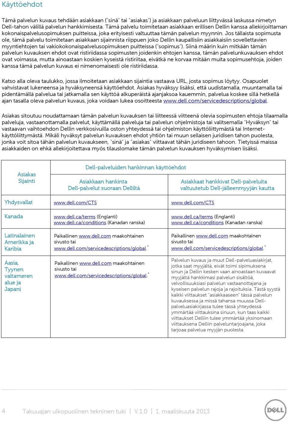 Jos tällaista sopimusta ole, tämä palvelu toimitetaan asiakkaan sijainnista riippuen joko Dellin kaupallisiin asiakkaisiin sovellettavien myyntiehtojen tai vakiokokonaispalvelusopimuksen puitteissa