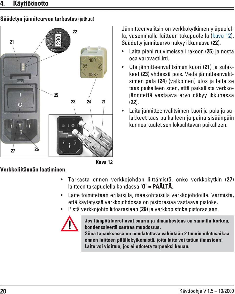 Vedä jännitteenvalitsimen pala (24) (valkoinen) ulos ja laita se taas paikalleen siten, että paikallista verkkojännitettä vastaava arvo näkyy ikkunassa (22).