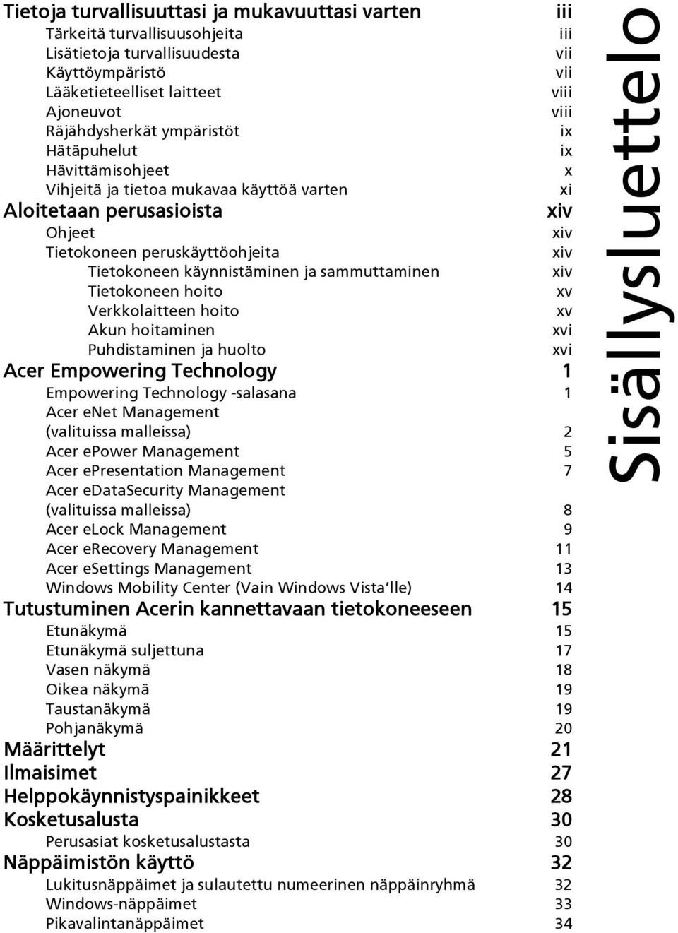 sammuttaminen xiv Tietokoneen hoito xv Verkkolaitteen hoito xv Akun hoitaminen xvi Puhdistaminen ja huolto xvi Acer Empowering Technology 1 Empowering Technology -salasana 1 Acer enet Management