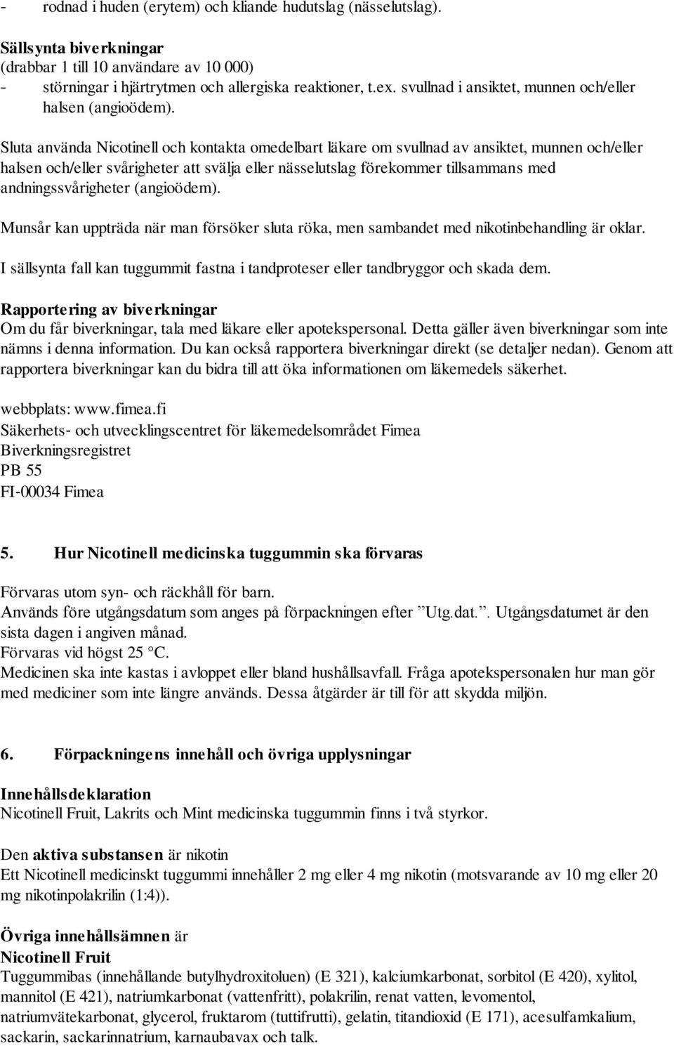 Sluta använda Nicotinell och kontakta omedelbart läkare om svullnad av ansiktet, munnen och/eller halsen och/eller svårigheter att svälja eller nässelutslag förekommer tillsammans med