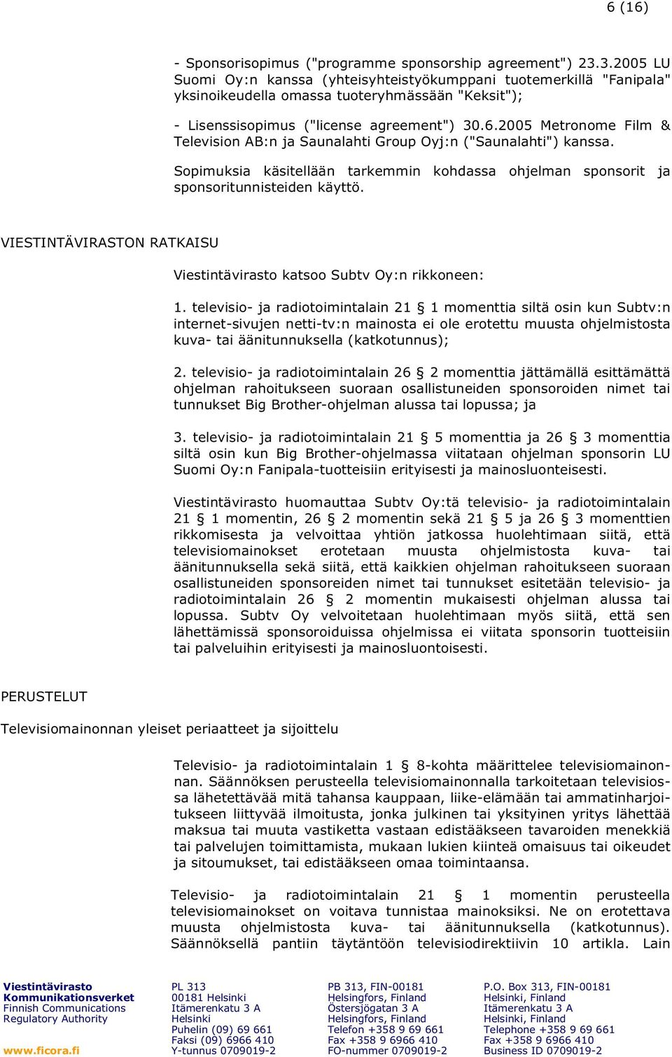 2005 Metronome Film & Television AB:n ja Saunalahti Group Oyj:n ("Saunalahti") kanssa. Sopimuksia käsitellään tarkemmin kohdassa ohjelman sponsorit ja sponsoritunnisteiden käyttö.