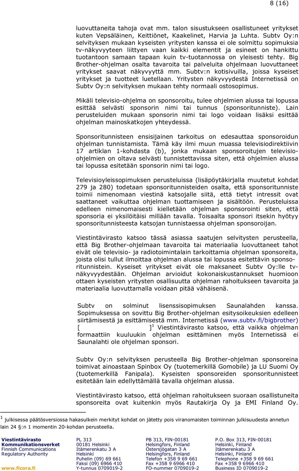 on yleisesti tehty. Big Brother-ohjelman osalta tavaroita tai palveluita ohjelmaan luovuttaneet yritykset saavat näkyvyyttä mm. Subtv:n kotisivuilla, joissa kyseiset yritykset ja tuotteet luetellaan.