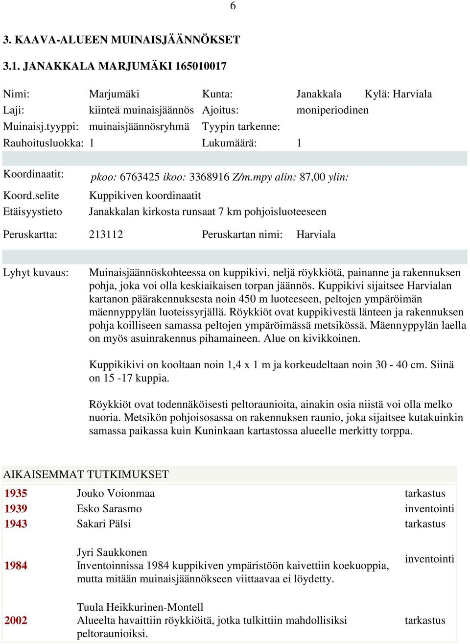 mpy alin: 87,00 ylin: Kuppikiven koordinaatit Janakkalan kirkosta runsaat 7 km pohjoisluoteeseen Peruskartta: 213112 Peruskartan nimi: Harviala Lyhyt kuvaus: Muinaisjäännöskohteessa on kuppikivi,